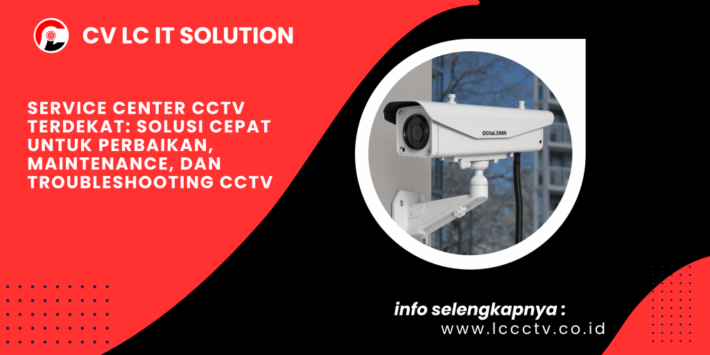Service Center CCTV Terdekat Solusi Cepat untuk Perbaikan, Maintenance, dan Troubleshooting CCTV