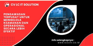 Pengawasan Terpusat untuk Mengelola Keamanan dan Operasional Secara Lebih Efektif