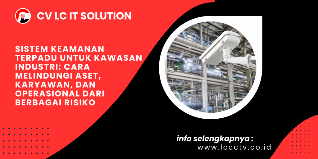 Sistem Keamanan Terpadu untuk Kawasan Industri: Cara Melindungi Aset, Karyawan, dan Operasional dari Berbagai Risiko