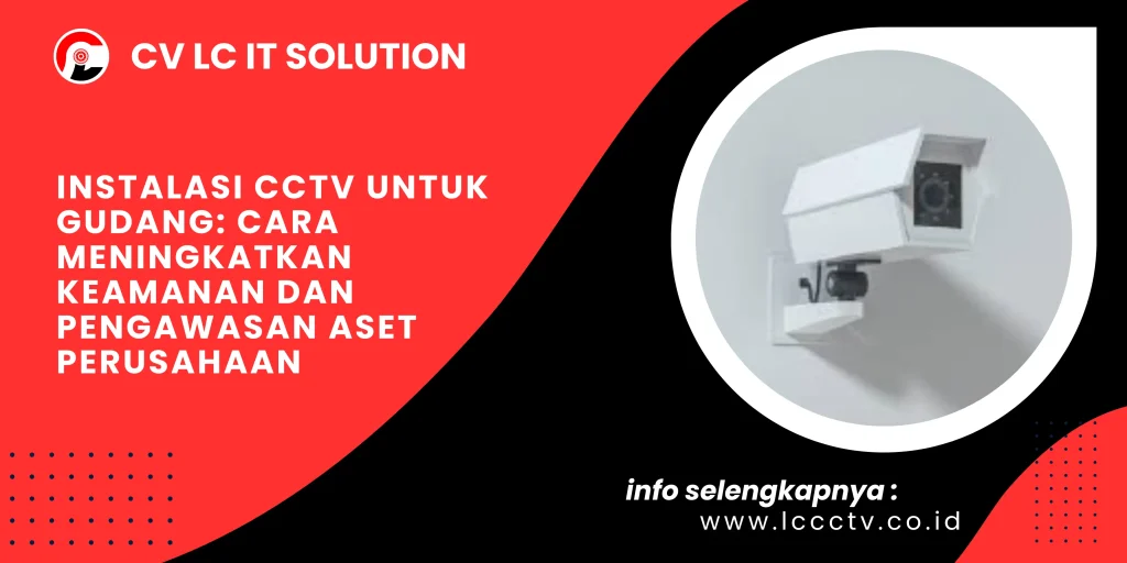Instalasi CCTV untuk Gudang: Cara Meningkatkan Keamanan dan Pengawasan Aset Perusahaan