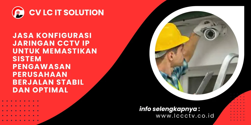Jasa Konfigurasi Jaringan CCTV IP untuk Memastikan Sistem Pengawasan Perusahaan Berjalan Stabil dan Optimal