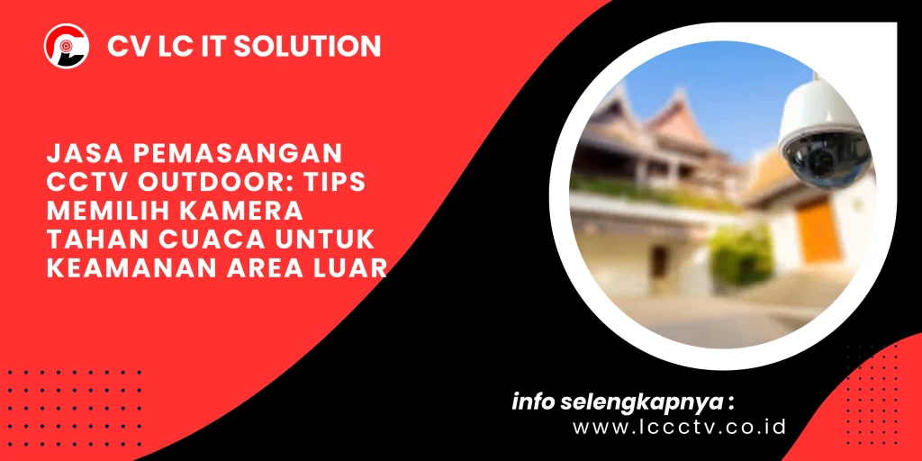 Jasa Pemasangan CCTV Outdoor: Tips Memilih Kamera Tahan Cuaca untuk Keamanan Area Luar
