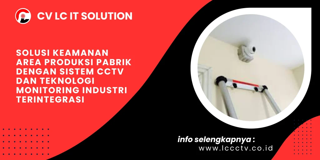 Solusi Keamanan Area Produksi Pabrik dengan Sistem CCTV dan Teknologi Monitoring Industri Terintegrasi