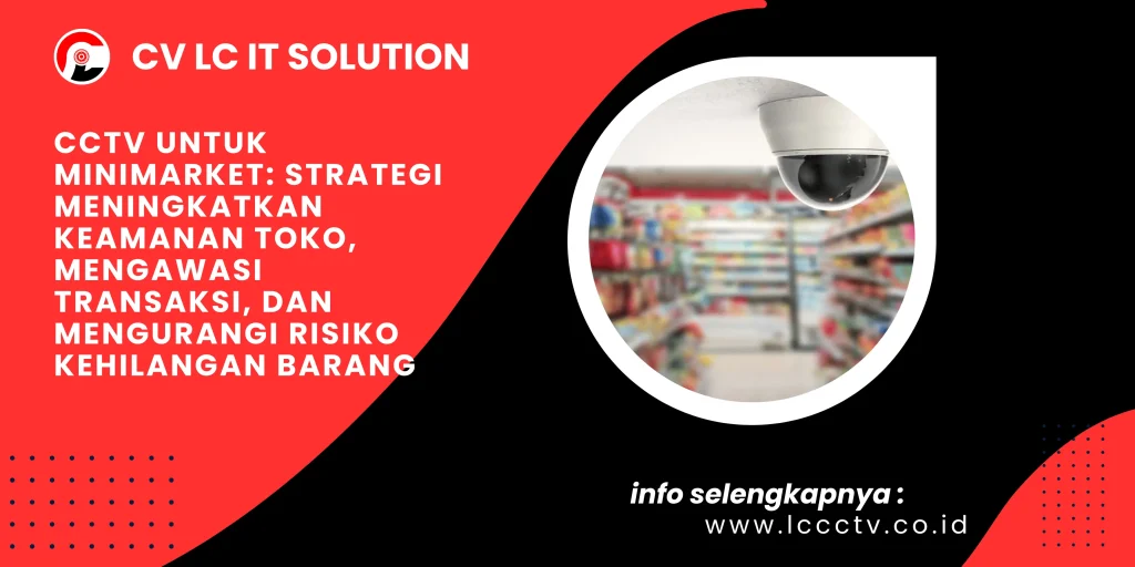 CCTV untuk Minimarket: Strategi Meningkatkan Keamanan Toko, Mengawasi Transaksi, dan Mengurangi Risiko Kehilangan Barang
