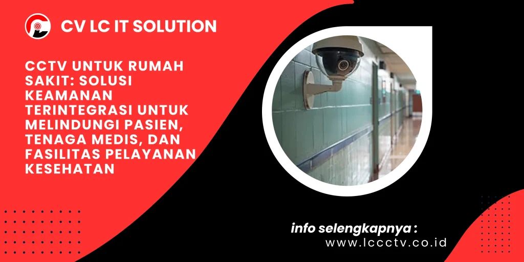 CCTV untuk Rumah Sakit: Solusi Keamanan Terintegrasi untuk Melindungi Pasien, Tenaga Medis, dan Fasilitas Pelayanan Kesehatan
