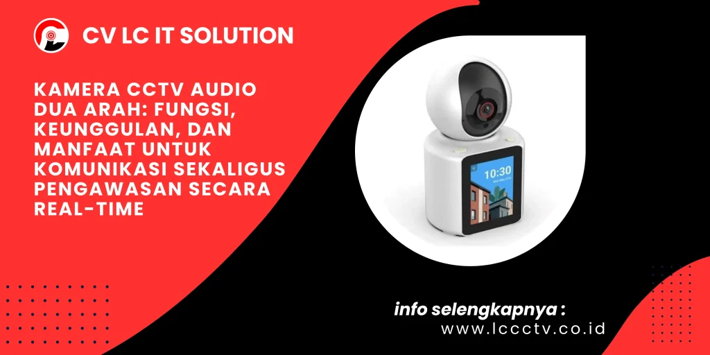 Kamera CCTV Audio Dua Arah: Fungsi, Keunggulan, dan Manfaat untuk Komunikasi Sekaligus Pengawasan Secara Real-Time