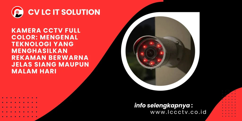 Kamera CCTV Full Color: Mengenal Teknologi yang Menghasilkan Rekaman Berwarna Jelas Siang maupun Malam Hari