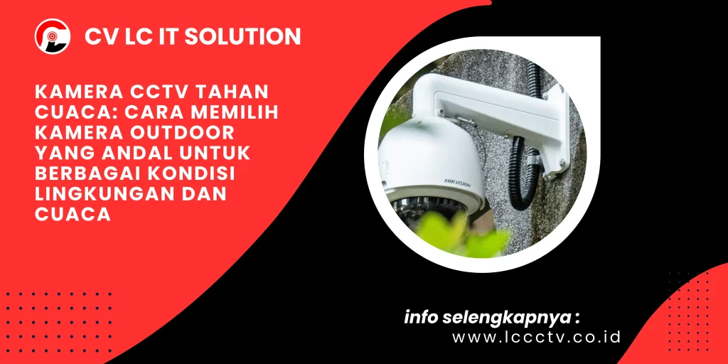 Kamera CCTV Tahan Cuaca: Cara Memilih Kamera Outdoor yang Andal untuk Berbagai Kondisi Lingkungan dan Cuaca