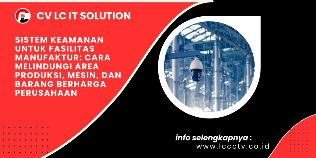 Sistem Keamanan untuk Fasilitas Manufaktur: Cara Melindungi Area Produksi, Mesin, dan Barang Berharga Perusahaan
