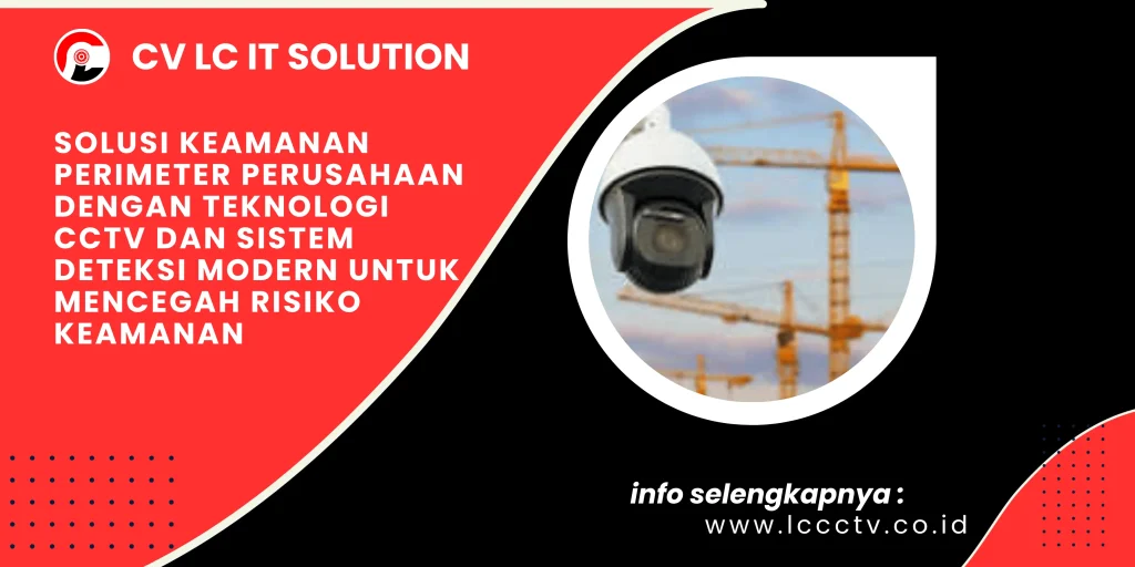 Solusi Keamanan Perimeter Perusahaan dengan Teknologi CCTV dan Sistem Deteksi Modern untuk Mencegah Risiko Keamanan