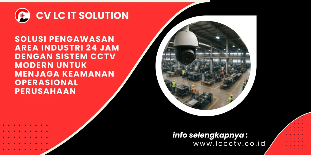Solusi Pengawasan Area Industri 24 Jam dengan Sistem CCTV Modern untuk Menjaga Keamanan Operasional Perusahaan