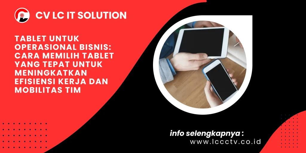 Tablet untuk Operasional Bisnis: Cara Memilih Tablet yang Tepat untuk Meningkatkan Efisiensi Kerja dan Mobilitas Tim