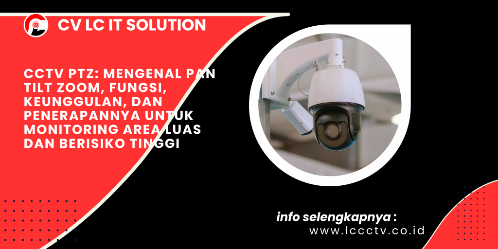 CCTV PTZ_ Mengenal Pan Tilt Zoom, Fungsi, Keunggulan, dan Penerapannya untuk Monitoring Area Luas dan Berisiko Tinggi