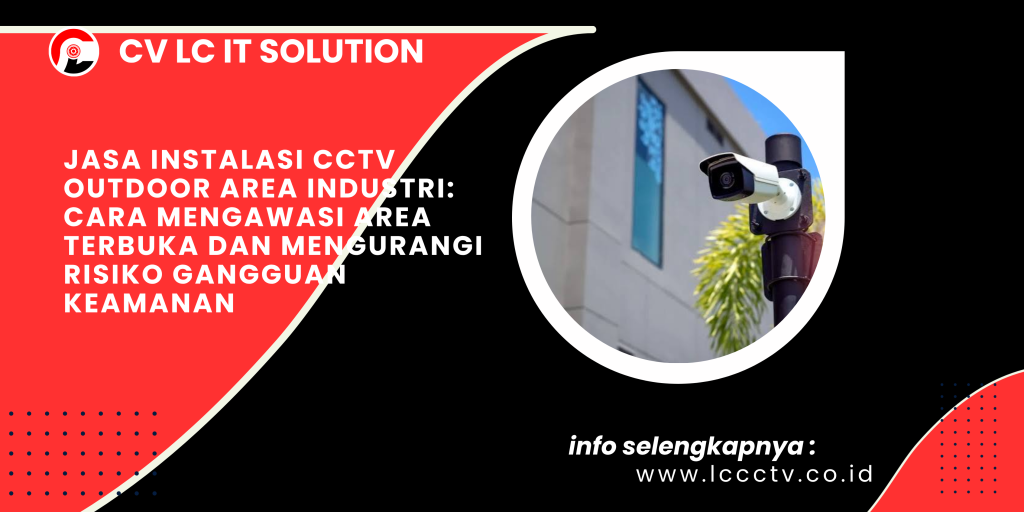 Jasa Instalasi CCTV Outdoor Area Industri_ Cara Mengawasi Area Terbuka dan Mengurangi Risiko Gangguan Keamanan
