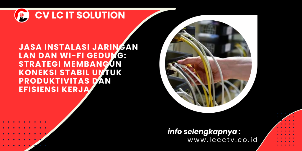 Jasa Instalasi Jaringan LAN dan Wi-Fi Gedung_ Strategi Membangun Koneksi Stabil untuk Produktivitas dan Efisiensi Kerja