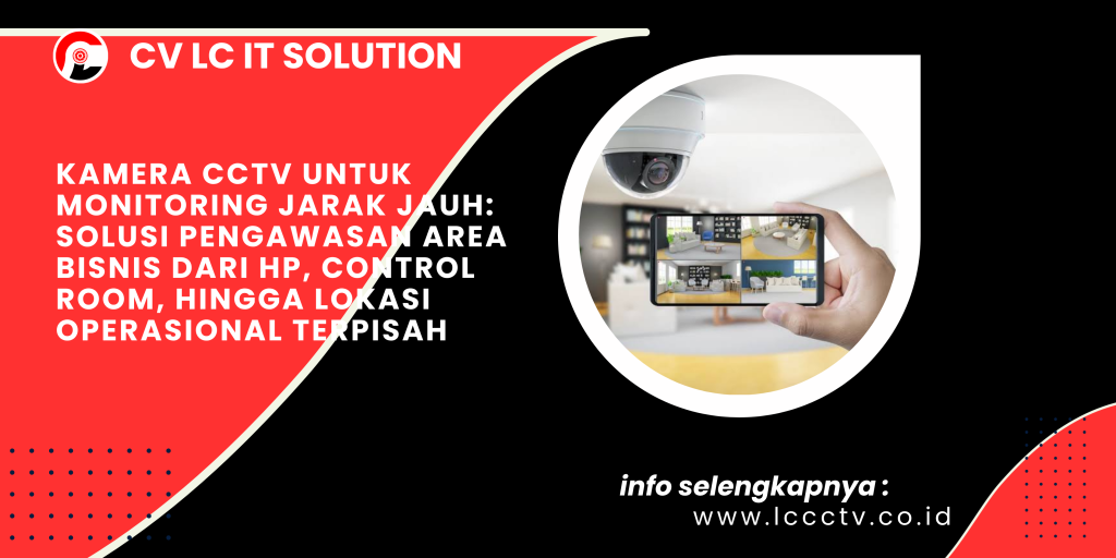 Kamera CCTV untuk Monitoring Jarak Jauh_ Solusi Pengawasan Area Bisnis dari HP, Control Room, hingga Lokasi Operasional Terpisah