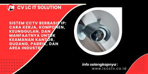 Sistem CCTV Berbasis IP: Cara Kerja, Komponen, Keunggulan, dan Manfaatnya untuk Keamanan Kantor, Gudang, Pabrik, dan Area Industri