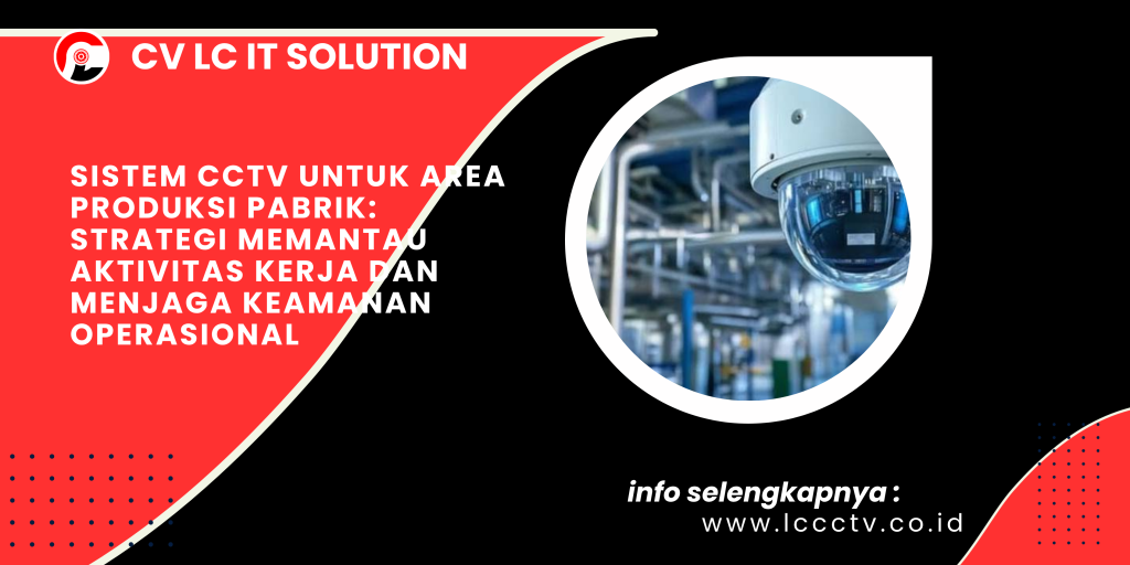 Sistem CCTV untuk Area Produksi Pabrik Strategi Memantau Aktivitas Kerja dan Menjaga Keamanan Operasional