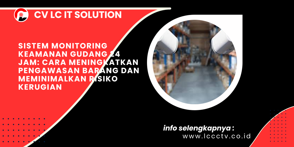 Sistem Monitoring Keamanan Gudang 24 Jam_ Cara Meningkatkan Pengawasan Barang dan Meminimalkan Risiko Kerugian