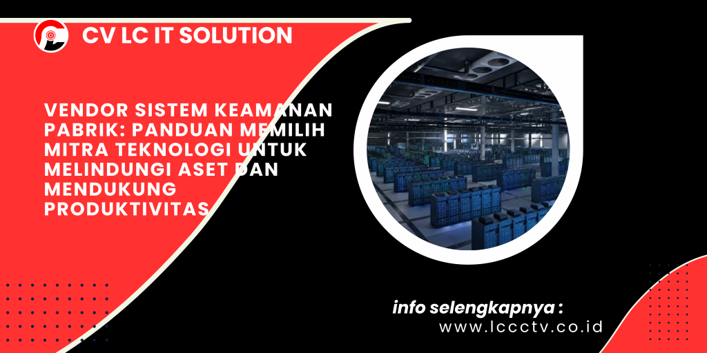 Vendor Sistem Keamanan Pabrik_ Panduan Memilih Mitra Teknologi untuk Melindungi Aset dan Mendukung Produktivitas